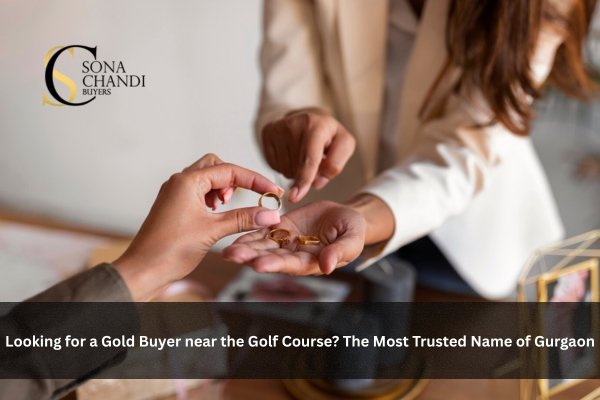 Looking for a Gold Buyer near the Golf Course The Most Trusted Name of Gurgaon